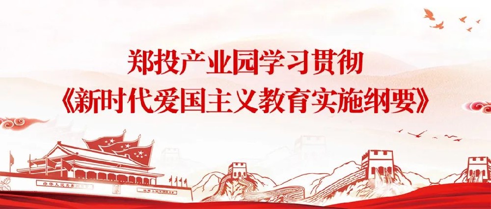 【精神文明建設(shè)】揚(yáng)愛國情 立強(qiáng)國志│鄭投產(chǎn)業(yè)園組織開展《新時(shí)代愛國主義教育實(shí)施綱要》宣傳教育活動